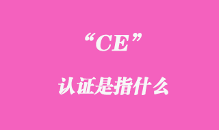 ce認(rèn)證是指什么
