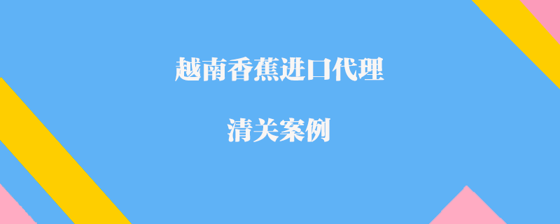 越南香蕉進口代理清關(guān)案例