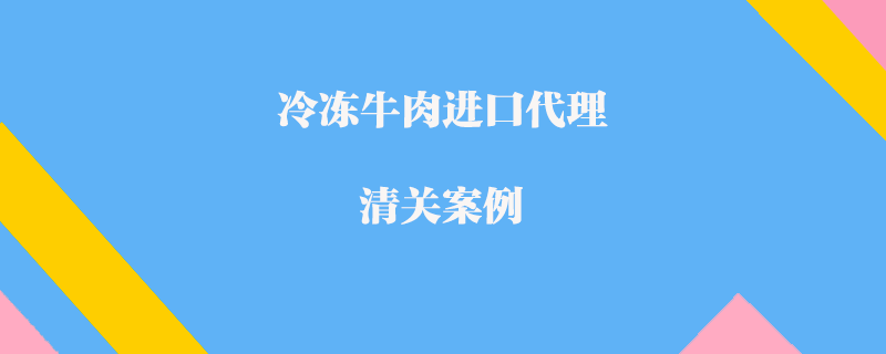 冷凍牛肉進口代理清關(guān)案例