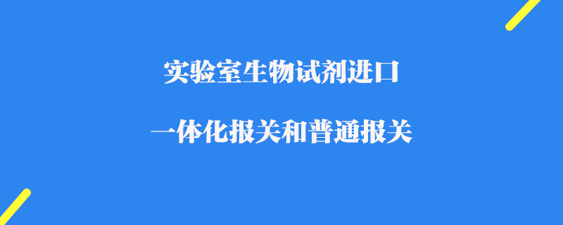 實(shí)驗(yàn)室生物試劑進(jìn)口一體化報(bào)關(guān)和普通報(bào)關(guān)