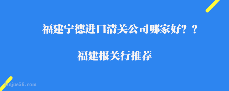 福建寧德進(jìn)口清關(guān)公司哪家好？福建報(bào)關(guān)行推薦