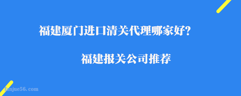 福建廈門進(jìn)口清關(guān)代理哪家好？福建報關(guān)公司推薦