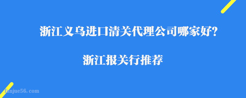 浙江義烏進(jìn)口清關(guān)代理公司哪家好？浙江報關(guān)行推薦