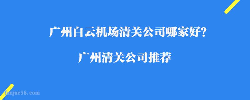 廣州白云機(jī)場清關(guān)公司哪家好？廣州清關(guān)公司推薦
