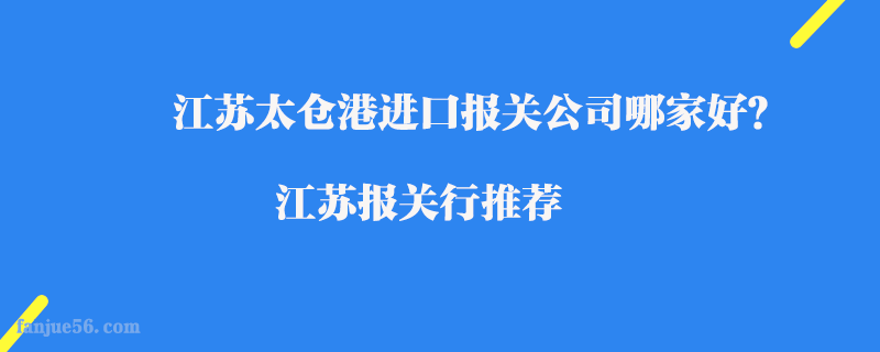 江蘇太倉港進口報關(guān)公司哪家好？江蘇報關(guān)行推薦