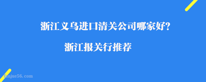 浙江義烏進(jìn)口清關(guān)公司哪家好？浙江報關(guān)行推薦
