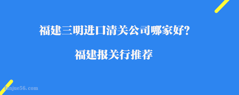 福建三明進(jìn)口清關(guān)公司哪家好？福建報(bào)關(guān)行推薦