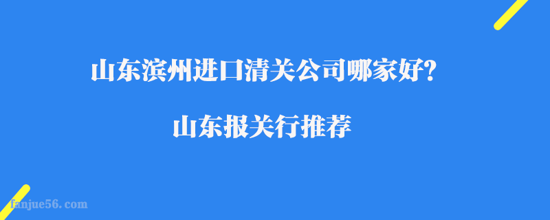 山東濱州進(jìn)口清關(guān)公司哪家好？山東報(bào)關(guān)行推薦