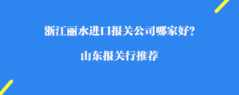 浙江麗水進(jìn)口報(bào)關(guān)公司哪家好？浙江報(bào)關(guān)公司推薦