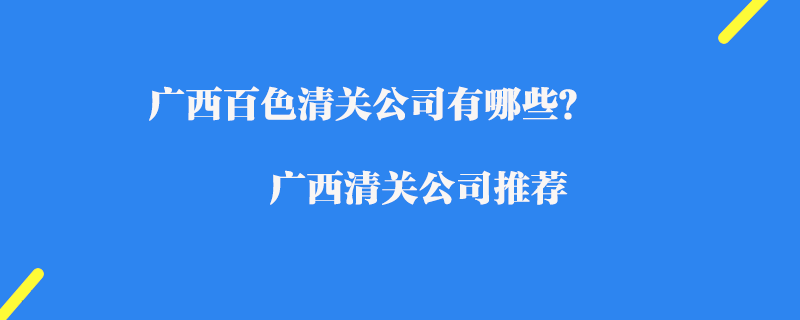 廣西百色清關(guān)公司有哪些？廣西清關(guān)公司推薦