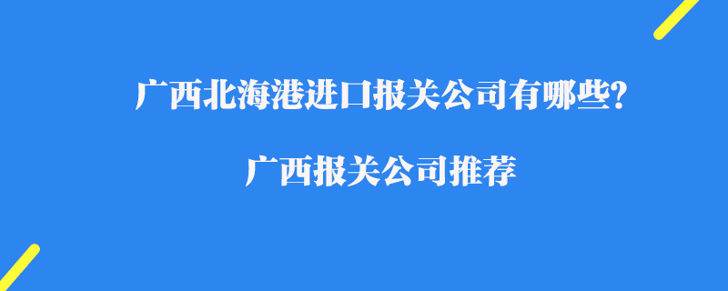 廣西北海港進(jìn)口報(bào)關(guān)公司有哪些？廣西報(bào)關(guān)公司推薦