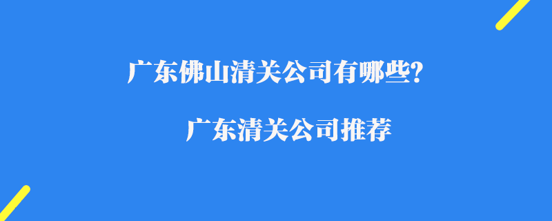 廣東佛山清關(guān)公司有哪些？廣東清關(guān)公司推薦