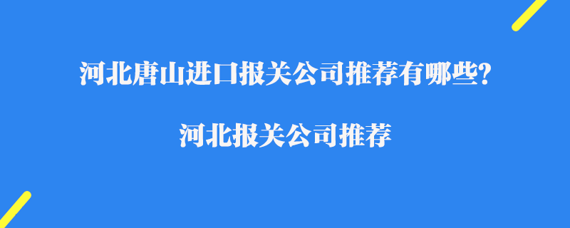 河北唐山進(jìn)口報關(guān)公司推薦有哪些？河北報關(guān)公司推薦
