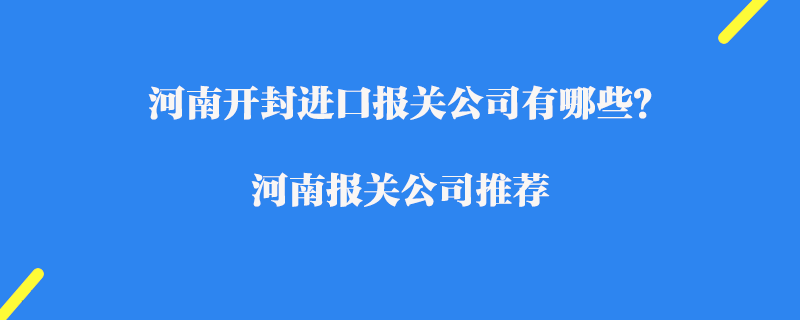河南開封進(jìn)口報關(guān)公司有哪些？河南報關(guān)公司推薦