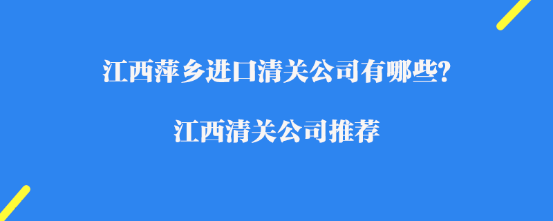 江西萍鄉(xiāng)進(jìn)口清關(guān)公司有哪些？江西清關(guān)公司推薦