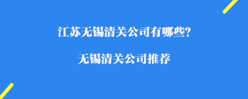 江蘇無錫清關(guān)公司有哪些？無錫清關(guān)公司推薦