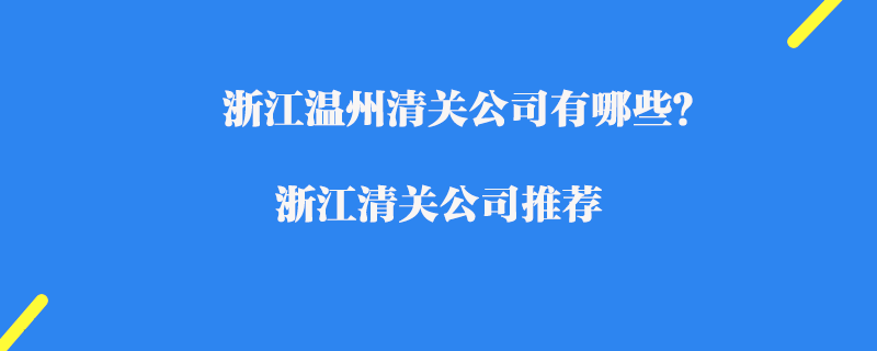 浙江溫州清關(guān)公司有哪些？浙江清關(guān)公司推薦
