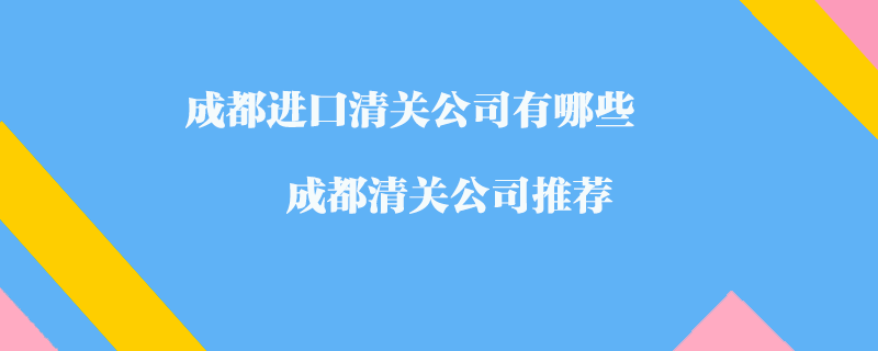 成都進(jìn)口清關(guān)公司有哪些？成都清關(guān)公司推薦
