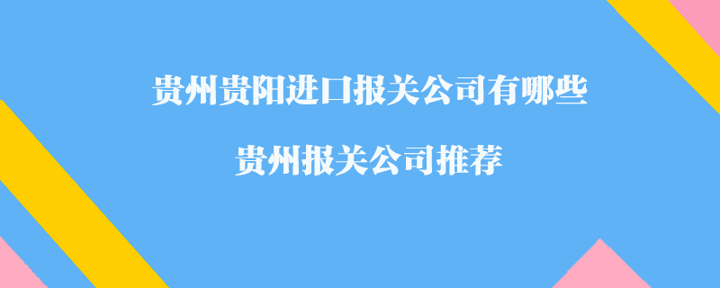 貴州貴陽進(jìn)口報關(guān)公司有哪些？貴州報關(guān)公司推薦