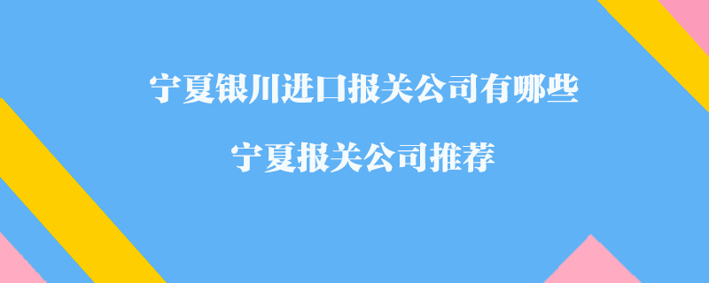 寧夏銀川進(jìn)口報關(guān)公司有哪些？寧夏報關(guān)公司推薦