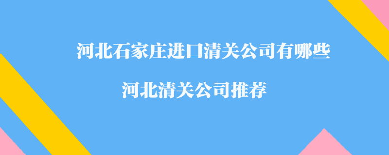 河北石家莊進(jìn)口清關(guān)公司有哪些？河北清關(guān)公司推薦