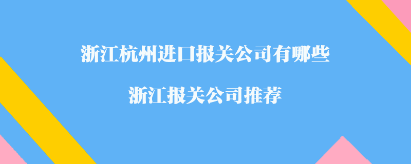 浙江杭州進(jìn)口報關(guān)公司有哪些？浙江報關(guān)公司推薦