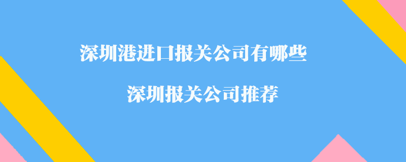 深圳港進口報關公司有哪些？深圳報關公司推薦