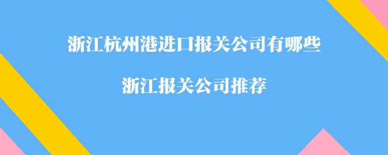 浙江杭州港進(jìn)口報(bào)關(guān)公司有哪些？浙江報(bào)關(guān)公司推薦