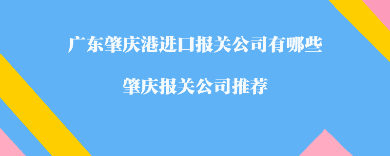 廣東肇慶港進(jìn)口報(bào)關(guān)公司有哪些？肇慶報(bào)關(guān)公司推薦