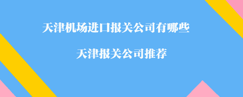 天津機(jī)場進(jìn)口報(bào)關(guān)公司有哪些？天津報(bào)關(guān)公司推薦