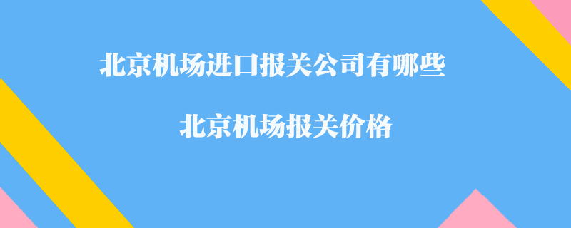 北京機(jī)場進(jìn)口報(bào)關(guān)公司有哪些？北京機(jī)場報(bào)關(guān)價(jià)格