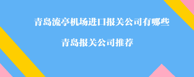 青島流亭機(jī)場進(jìn)口報(bào)關(guān)公司有哪些？青島報(bào)關(guān)公司推薦