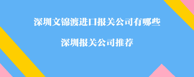 深圳文錦渡進(jìn)口報(bào)關(guān)公司有哪些？深圳報(bào)關(guān)公司推薦