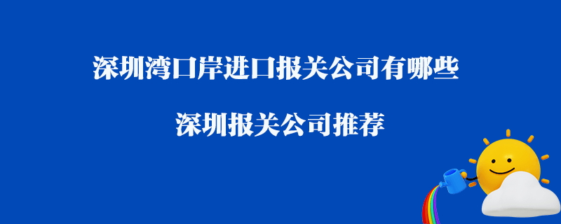 深圳灣口岸進(jìn)口報(bào)關(guān)公司有哪些？深圳報(bào)關(guān)公司推薦