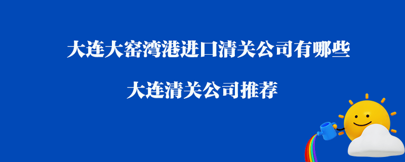 大連大窯灣港進(jìn)口清關(guān)公司有哪些？大連清關(guān)公司推薦