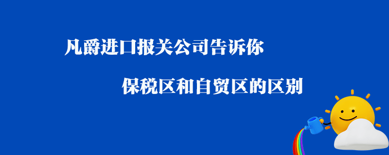 凡爵進口報關(guān)公司告訴你保稅區(qū)和自貿(mào)區(qū)的區(qū)別？