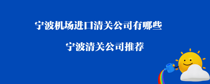 寧波機(jī)場進(jìn)口清關(guān)公司有哪些？寧波清關(guān)公司推薦