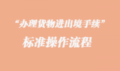 辦理貨物進出境手續(xù)的標準操作流程