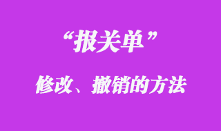 報(bào)關(guān)單修改撤銷的方法