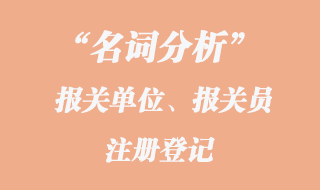 報(bào)關(guān)單位、報(bào)關(guān)員注冊登記名詞分析