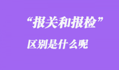 報(bào)關(guān)和報(bào)檢的區(qū)別是什么