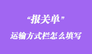 報(bào)關(guān)單“運(yùn)輸方式”欄怎么填寫(xiě)