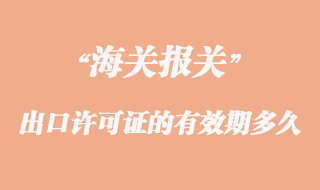 出口許可證的有效期一般是多久？