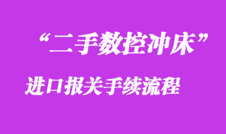 二手?jǐn)?shù)控沖床進(jìn)口報關(guān)_舊機(jī)器清關(guān)手續(xù)