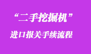 二手挖掘機進(jìn)口報關(guān)流程