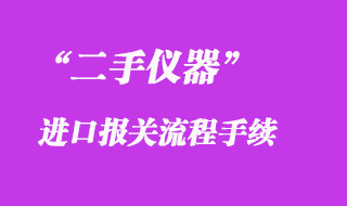 二手儀器進口報關(guān)清關(guān)手續(xù)流程