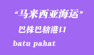 馬來(lái)西亞海運(yùn)港口：巴株巴轄（batu pahat）港口