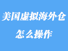 美國虛擬海外倉指什么，虛擬海外倉怎么操作