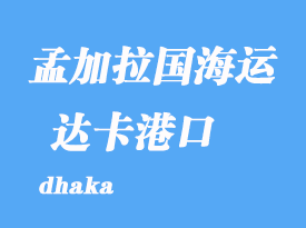 孟加拉國(guó)海運(yùn)港口：達(dá)卡（dhaka）港口