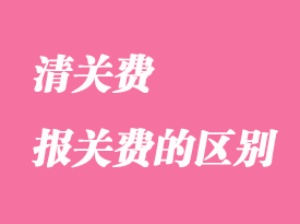 清關(guān)費(fèi)和報(bào)關(guān)費(fèi)有哪些區(qū)別？